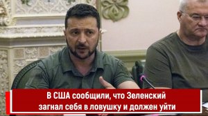 В США сообщили, что Зеленский загнал себя в ловушку и должен уйти