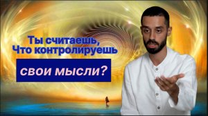 Ты  считаешь, что контролируешь свои мысли?