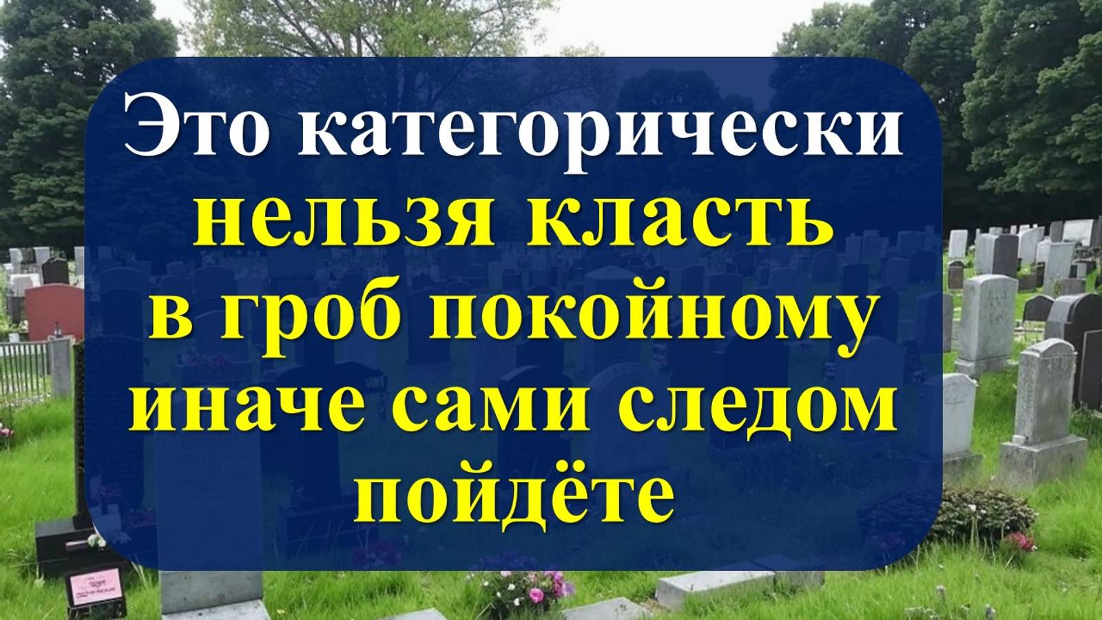 Это категорически нельзя класть в гроб покойному, иначе уйдете следующим в течение 40 дней. Приметы