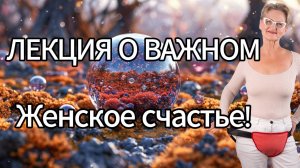 Лекция о важном. Женское счастье!