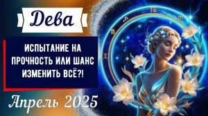 Дева, апрель 2025: Испытание на прочность или шанс изменить всё?!" 🌿♍