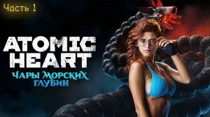 ПРОХОЖДЕНИЕ - Atomic Heart - Чары Морских Глубин