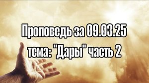 Проповедь за 09.03.2025 Тема "Дары" часть 2