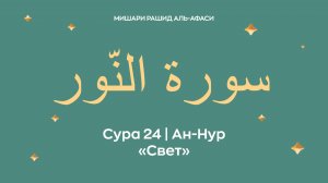 Сура 24 Ан-Нур — Свет, араб. سورة النّور. Читает Миша́ри ибн Ра́шид аль-Афа́си.