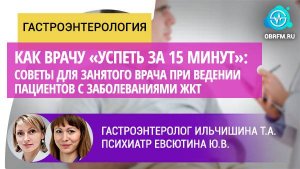 Гастроэнтеролог Ильчишина Т.А.:  «Успеть за 15 минут»: советы врачу при ведении пац-ов с заб-ми ЖКТ