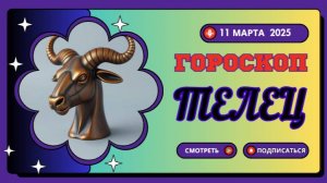 Гороскоп на сегодня, 11 марта 2025 ♉️ Телец