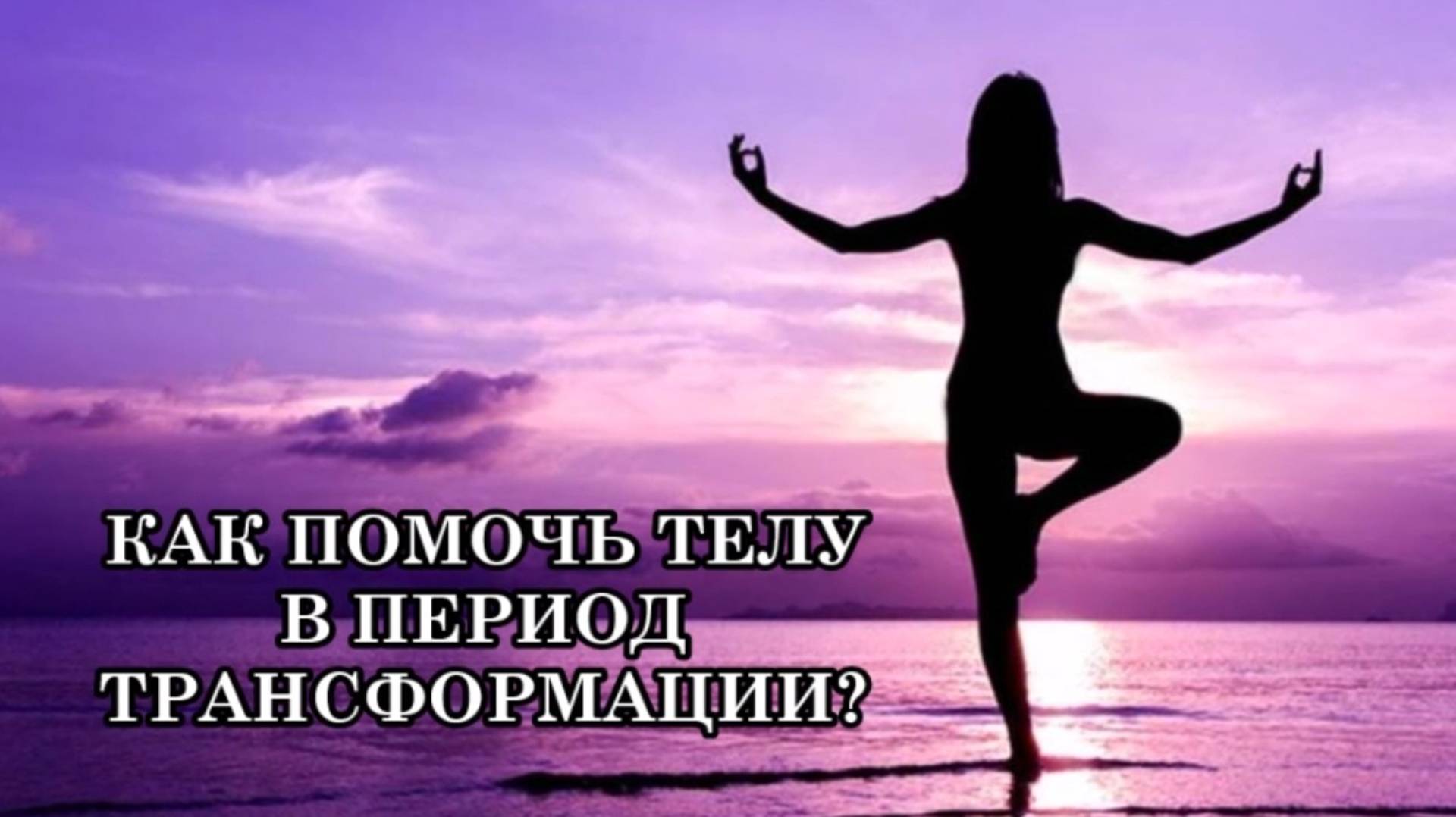 КАК ПОМОЧЬ ТЕЛУ В ПЕРИОД ТРАНСФОРМАЦИИ и Прожить Период Перестройки Тела с Минимальным Дискомфортом