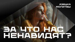 За что нас ненавидят? |  Азбука молитвы