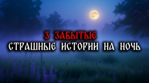 3 ЗАБЫТЫЕ СТРАШНЫЕ ИСТОРИИ