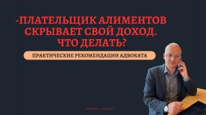 ПЛАТЕЛЬЩИК АЛИМЕНТОВ СКРЫВАЕТ СВОЙ ДОХОД. ЧТО ДЕЛАТЬ?