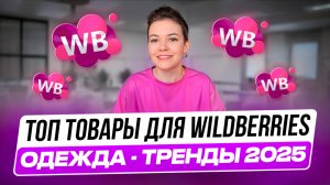 ТОП ТОВАРЫ ДЛЯ ВАЙЛДБЕРИЗ - тренды в одежде 2025. Что продавать на Wildberries? Товарный бизнес.