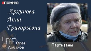 Архипова Анна Григорьевна.Проект "Я помню" Артема Драбкина. Партизаны.