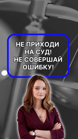 Не приходи на суд, не совершай ошибку!