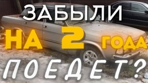 Забыли Волгу на 2 года. Заведётся? Поедет?