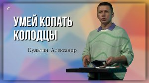 Умей копать колодцы / Александр Культин / 9.03.2025 г.