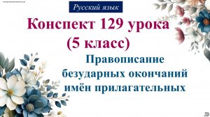 129 урок 3 четверть 5 класс. Правописание безударных окончаний имён прилагательных