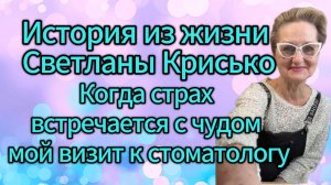 История из жизни Светланы Крисько. Когда страх встречается с чудом: мой визит к стоматологу!