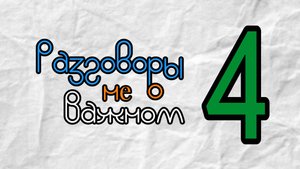 Разговоры НЕ о важном | Выпуск 4