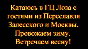 Катаюсь в ГЦ Лоза с гостями из Переславля Залесского и Москвы. Провожаем зиму. Встречаем весну!