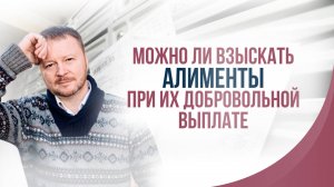 Можно ли взыскать алименты при их добровольной выплате