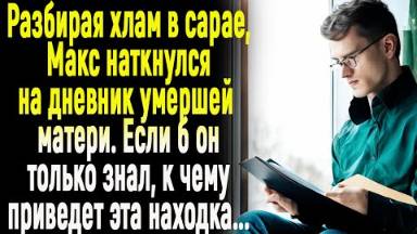 Разбирая хлам в сарае, Максим нашёл дневник покойной матери. Если б он только знал, к чему приведет