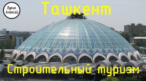 Ташкент. Металлические конструкции. Строительный туризм