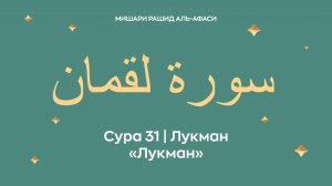 Сура 31 Лукман — Лукман (араб. سورة لقمان). Читает Миша́ри ибн Ра́шид аль-Афа́си.