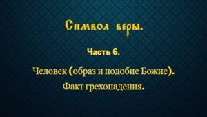 Символ веры. Часть 6. Человек (образ и подобие Божие). Факт грехопадения.