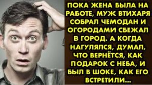 Пока жена была на работе, муж втихаря собрал чемодан и огородами сбежал в город. А когда нагулялся