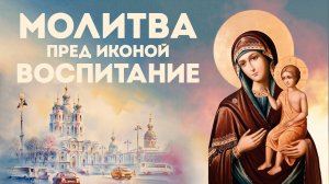 Тропарь Пресвятой Богородице «Воспитание»