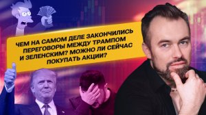 Чем на самом деле закончились переговоры между Трампом и Зеленским? Можно ли сейчас покупать акции?