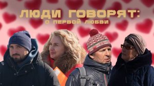 ЛЮДИ ГОВОРЯТ: О ПЕРВОЙ ЛЮБВИ