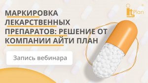 Запись вебинара: "Маркировка лекарственных препаратов: решение от компании АйТи План"