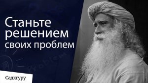 Станьте решением своих проблем! Садхгуру