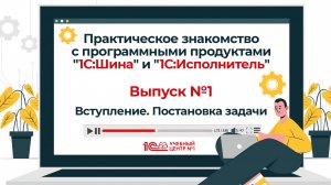 Знакомство с программными продуктами "1С:Шина" и "1С:Исполнитель". Выпуск 1. Вступление