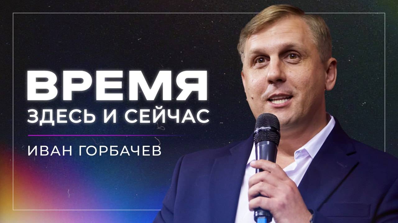 Время здесь и сейчас // Иван Горбачев / церковь «Дом Божий» г. Мытищи / 09.03.2025