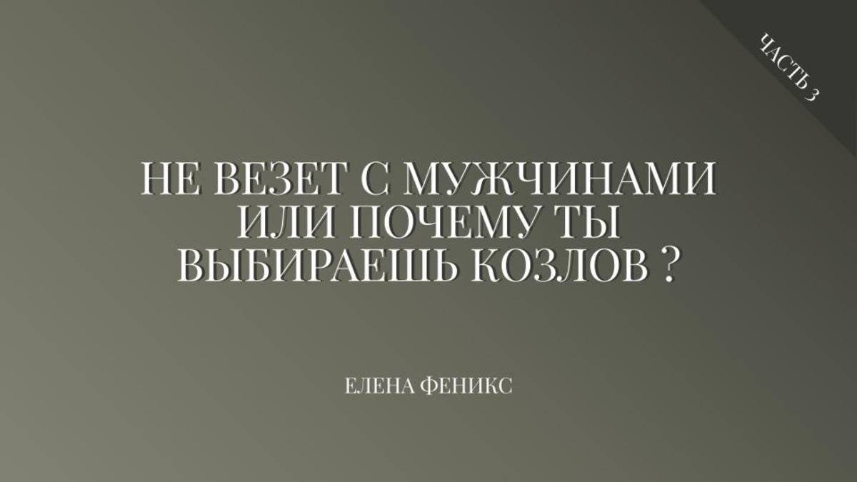 Не везет с мужчинами или почему ты выбираешь козлов часть 3