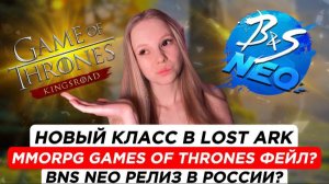 Боты в ММОРПГ Игра престолов, Новый класс в Lost Ark, Релиз BNS NEO В России?