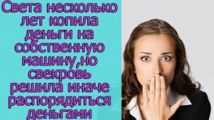 Света несколько лет копила на собственную машину,но свекровь решила иначе распорядиться деньгами