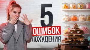 5 ОШИБОК НА СНИЖЕНИИ ВЕСА - НЕ ПОВТОРЯЙТЕ ИХ!