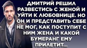 Дмитрий решил развестись с женой и уйти к любовнице. Но он и представить себе не мог, как поступит..