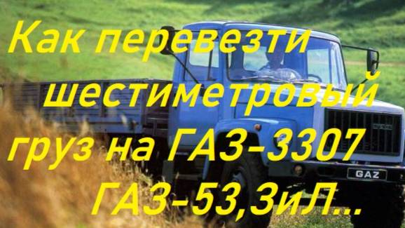 Перевозка шестиметрового груза на ГАЗ-53,3307...