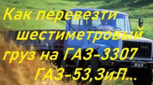 Перевозка шестиметрового груза на ГАЗ-53,3307...