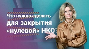 Что нужно сделать для закрытия «нулевой» НКО?