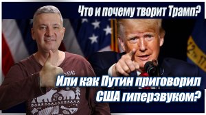 Что творит и почему Трамп? Или как Путин приговорил США гиперзвуком?