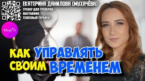 ЕКАТЕРИНА ДАНИЛОВА (МУХАЧЁВА).  КАК УПРАВЛЯТЬ СВОИМ ВРЕМЕНЕМ?