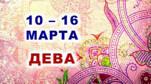 ♍ ДЕВА. 🌸 С 10 по 16 МАРТА 2025 г. ✨️ Подробный Таро-прогноз 🍀