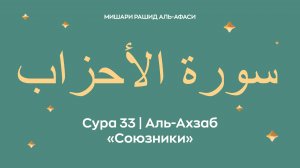 Сура 33 Аль-Ахзаб — Союзники, араб. سورة الأحزاب. Читает Миша́ри ибн Ра́шид аль-Афа́си.