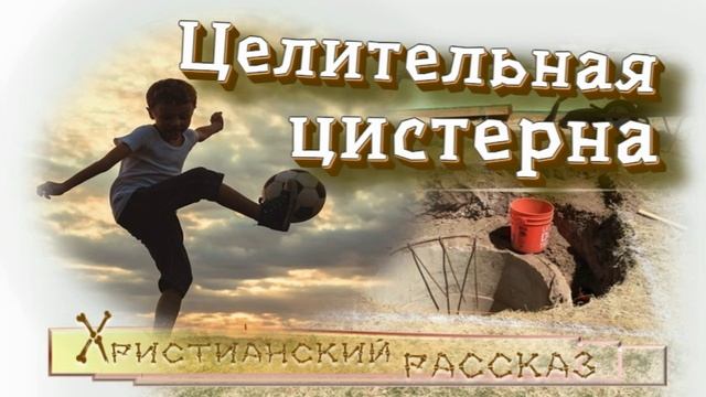 📗 "Целительная цистерна" ~ РАССКАЗ Христианский ~ 👧для ДЕТЕЙ 🟢АУДИОРАССКАЗ