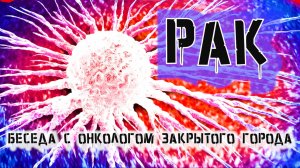 РАК. Простые вопросы о непростой болезни. Беседа с Онкологом Закрытого города